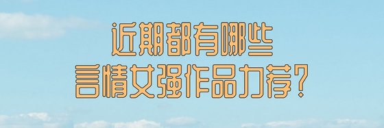 近期都有哪些言情女强作品力荐？